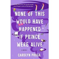 None of This Would Have Happened If Prince Were Alive A Novel