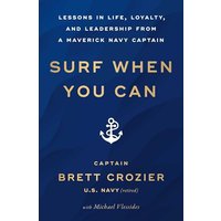Surf When You Can: Lessons in Life, Loyalty, and Leadership From a Maverick Navy Captain