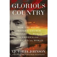 Glorious Country: How the Artist Frederic Church Brought the World to America and America to the World