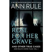 A Rose For Her Grave & Other True Cases (Ann Rule's Crime Files, Volume 1)