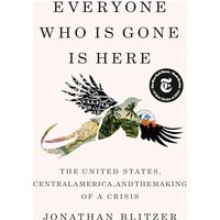 Everyone Who Is Gone Is Here: The United States, Central America, and the Making of a Crisis