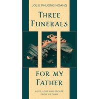 Three Funerals for My Father: Love, Loss and Escape From Vietnam