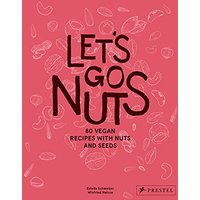 Let's Go Nuts: 80 Vegan Recipes With Nuts and Seeds