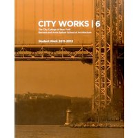 City Works: The City College of New York, Bernard and Anne Spitzer School of Architecture, Student Work 2011-2012
