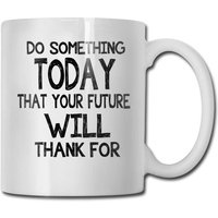 Faites Quelque Chose Aujourd'hui Que Votre Avenir Vous Remerciera Pour La Tasse À Café 11 Oz