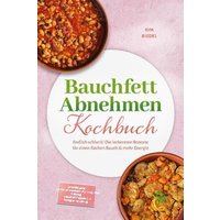 Bauchfett Abnehmen Kochbuch: Endlich schlank! Die leckersten Rezepte für einen flachen Bauch & mehr Energie - inkl. 30-Tage-Ernährungsplan, Frühstück & Brote, Dips & Aufstriche, Protein-Gerichte