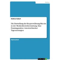 Die Darstellung der Kryptowährung Bitcoin in der Medienberichterstattung. Eine Framinganalyse österreichischer Tageszeitungen