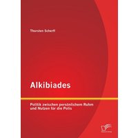 Alkibiades: Politik zwischen persönlichem Ruhm und Nutzen für die Polis