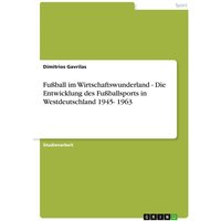 Fußball im Wirtschaftswunderland - Die Entwicklung des Fußballsports in Westdeutschland 1945- 1963