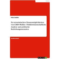Zu terroristischen Einsatzmöglichkeiten von CBRN-Waffen - Politikwissenschaftliche Analyse und politische Bedrohungsszenarien