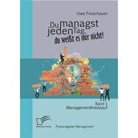 Du managst jeden Tag, du weißt es nur nicht – Praxisratgeber Management: Band 1 Managementkreislauf