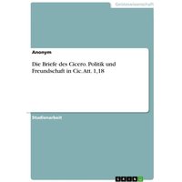 Die Briefe des Cicero. Politik und Freundschaft in Cic. Att. 1,18