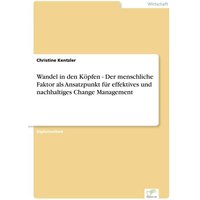 Wandel in den Köpfen - Der menschliche Faktor als Ansatzpunkt für effektives und nachhaltiges Change Management