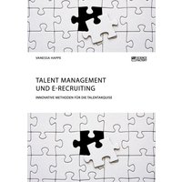 Talent Management und E-Recruiting. Innovative Methoden für die Talentakquise
