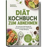 Diät Kochbuch zum Abnehmen: Die leckersten Diät Rezepte für schnellen Fettverlust, mehr Energie & lange Sättigung – inkl. 30-Tage-Ernährungsplan, Meal-Prep, Dips, Shakes & Smoothies