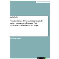 Ganzheitliches Wissensmanagement als neues Managementkonzept. Eine strukturationstheoretische Analyse.