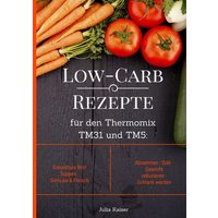 Low-Carb Rezepte für den Thermomix TM31 und TM5: Smoothies Brot Suppen Gemüse & Fleisch Abnehmen - Diät - Gewicht reduzieren - Schlank werden