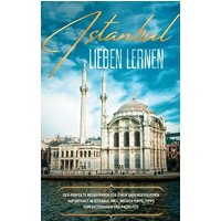 Istanbul lieben lernen: Der perfekte Reiseführer für einen unvergesslichen Aufenthalt in Istanbul inkl. Insider-Tipps, Tipps zum Geldsparen und Packli