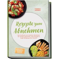 Rezepte zum Abnehmen: Das Kochbuch zum intuitiven Abnehmen für weniger Körperfett, mehr Energie & lange Sättigung ohne Verzicht – inkl. 30-Tage-Ernährungsplan, Brotrezepten, Aufstrichen, Snacks uvm.