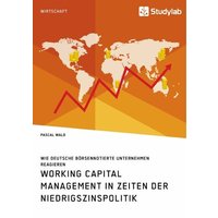 Working Capital Management in Zeiten der Niedrigszinspolitik. Wie deutsche börsennotierte Unternehmen reagieren