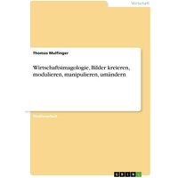 Wirtschaftsimagologie, Bilder kreieren, modulieren, manipulieren, umändern