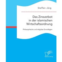 Das Zinsverbot in der islamischen Wirtschaftsordnung: Philosophische und religiöse Grundlagen