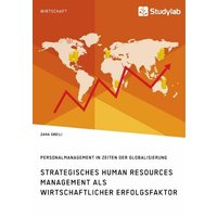 Strategisches Human Resources Management als wirtschaftlicher Erfolgsfaktor. Personalmanagement in Zeiten der Globalisierung