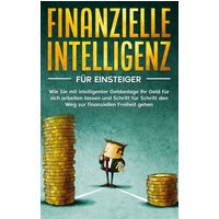 finanzielle-intelligenz-fuer-einsteiger-wie-sie-mit-intelligenter-geldanlage-ihr-geld-fuer-sich-arbeiten-lassen-und-schritt-fuer-schritt-den-weg-zur-fin