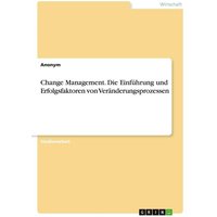 Change Management. Die Einführung und Erfolgsfaktoren von Veränderungsprozessen