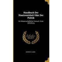 Handbuch Der Staatsweisheit Oder Der Politik: Ein Wissenschaftlicher Versuch. Erste Abtheilung