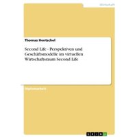 Second Life - Perspektiven und Geschäftsmodelle im virtuellen Wirtschaftsraum Second Life