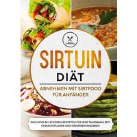 Sirtuin Diät: Abnehmen mit Sirtfood für Anfänger - Inklusive 80 leckeren Rezepten für jede Tagesmahlzeit, Einkaufsplaner und Nährwertangaben