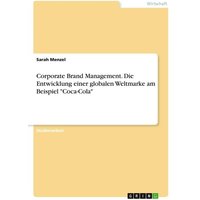 Corporate Brand Management. Die Entwicklung einer globalen Weltmarke am Beispiel 'Coca-Cola'