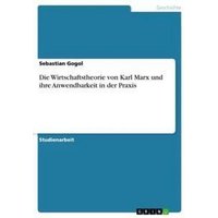 Die Wirtschaftstheorie von Karl Marx und ihre Anwendbarkeit in der Praxis