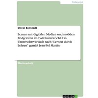 Lernen mit digitalen Medien und mobilen Endgeräten im Politikunterricht. Ein Unterrichtsversuch nach "Lernen durch Lehren" gemäß Jean-Pol Martin