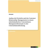 Ausbau des Vertriebs und des Customer Relationship Managements in einem mittelständischen Unternehmen. Managementkonzepte in der Unternehmensberatung