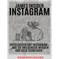 James Insider-Tipps: Erfolgreich auf Instagram – „Wie Sie Influencer werden und Geld verdienen' Für Anfänger und Fortgeschrittene: Instagram Marketing