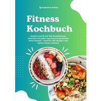 Fitness Kochbuch: Schlank und fit mit 700 Eiweißreichen Gerichten für jeden Tag (Gesund abnehmen ohne Verzicht – Gerichte, die sättigen und deinen Körper stärken)