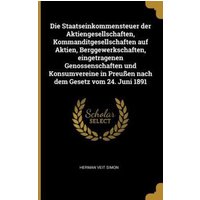 Die Staatseinkommensteuer Der Aktiengesellschaften, Kommanditgesellschaften Auf Aktien, Berggewerkschaften, Eingetragenen Genossenschaften Und Konsumv