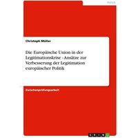 Die Europäische Union in der Legitimationskrise - Ansätze zur Verbesserung der Legitimation europäischer Politik