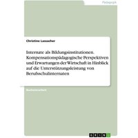 Internate als Bildungsinstitutionen. Kompensationspädagogische Perspektiven und Erwartungen der Wirtschaft in Hinblick auf die Unterstützungsleistung von Berufsschulinternaten
