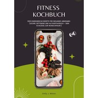 Fitness Kochbuch: 1000 Eiweißreiche Rezepte für gesundes Abnehmen (Lecker, sättigend und alltagstauglich – dein Schlüssel zur Wunschfigur!)