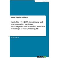 Der 8. Mai 1955-1975. Entwicklung und Instrumentalisierung in der bundesrepublikanischen Politik zwischen ,Niederlage 45' und ,Befreiung 85'
