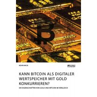 Kann Bitcoin als digitaler Wertspeicher mit Gold konkurrieren? Die Eigenschaften von Gold und Bitcoin im Vergleich