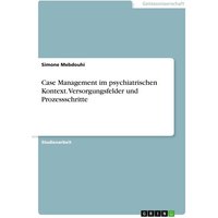 Case Management im psychiatrischen Kontext. Versorgungsfelder und Prozessschritte