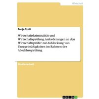 Wirtschaftskriminalität und Wirtschaftsprüfung: Anforderungen an den Wirtschaftsprüfer zur Aufdeckung von Unregelmäßigke