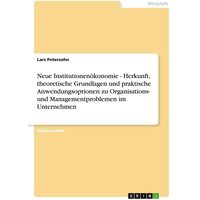 Neue Institutionenökonomie - Herkunft, theoretische Grundlagen und praktische Anwendungsoptionen zu Organisations- und Managementproblemen im Unternehmen