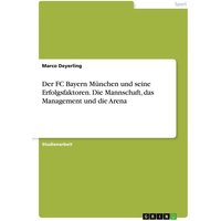 Der FC Bayern München und seine Erfolgsfaktoren. Die Mannschaft, das Management und die Arena