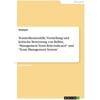 Teamrollenmodelle. Vorstellung und kritische Bewertung von Belbin, 'Management Team Role-indicator' und 'Team Management System'