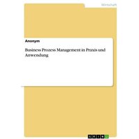 Business Prozess Management in Praxis und Anwendung